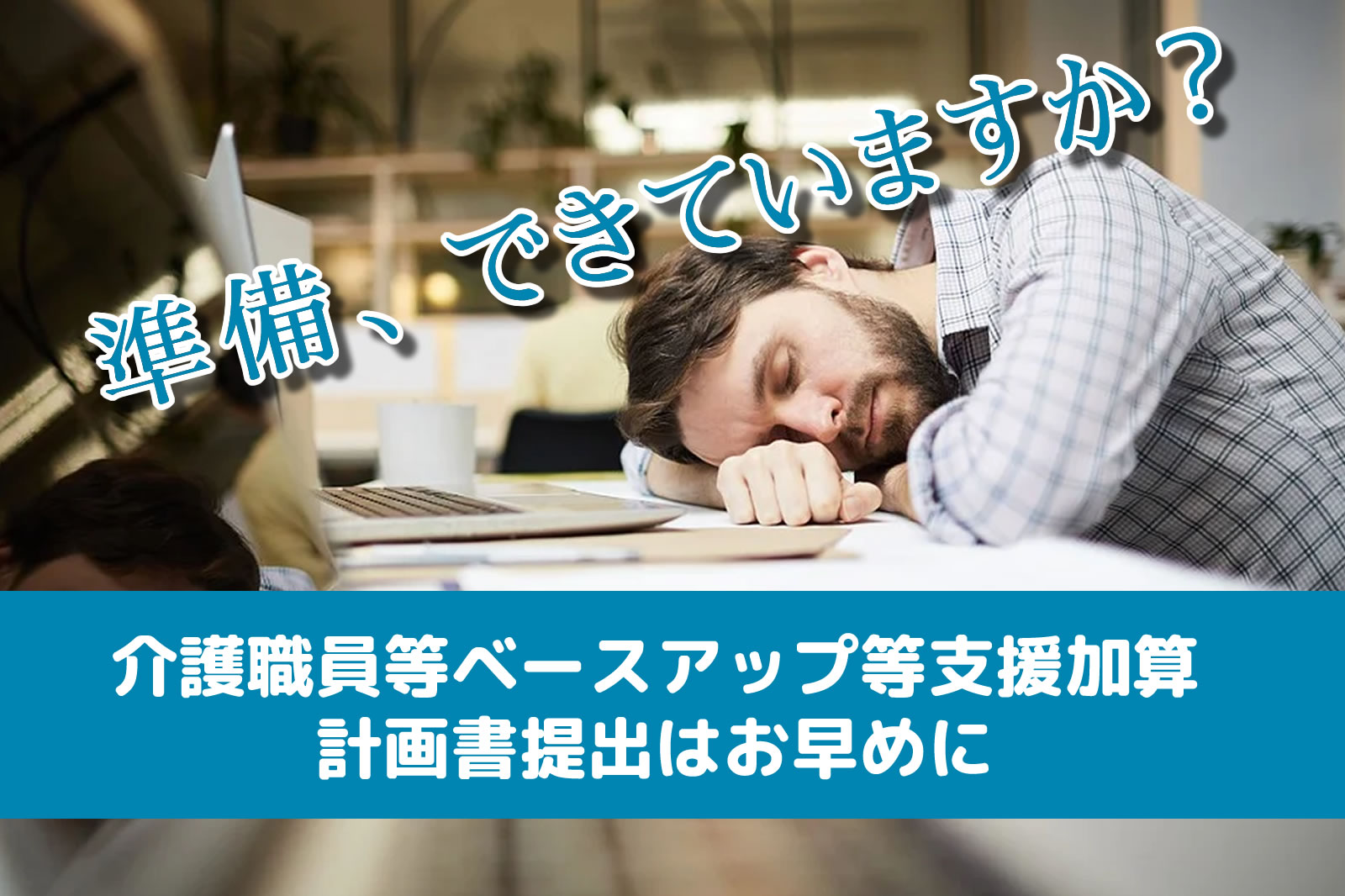 準備できていますか、介護職員等ベースアップ等支援加算