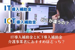 IT補助金とICT補助金、介護事業所へのおすすめは？