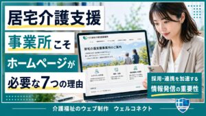 居宅介護支援事業所こそホームページが必要な7つの理由